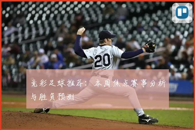 竞彩足球推荐：本周焦点赛事分析与胜负预测