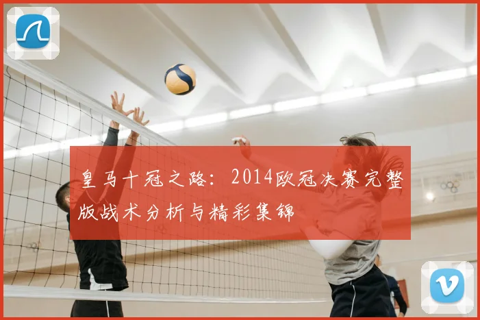 皇马十冠之路:2014欧冠决赛完整版战术分析与精彩集锦